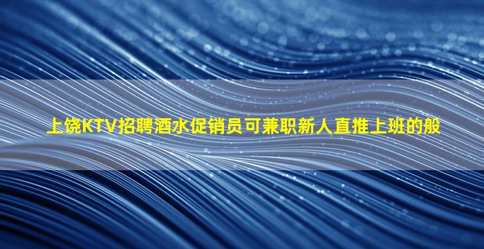 上饶KTV招聘酒水促销员可兼职新人直推上班的般