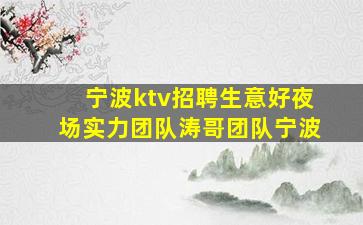 宁波ktv招聘生意好夜场实力团队涛哥团队宁波
